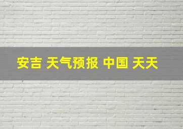 安吉 天气预报 中国 天天